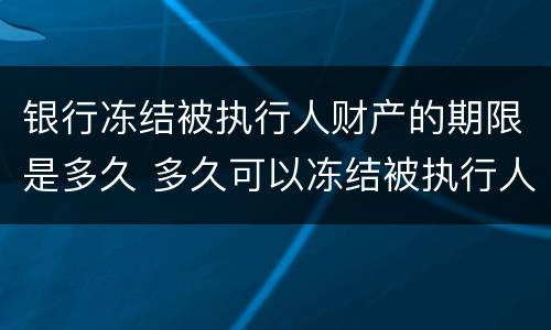 银行冻结被执行人财产的期限是多久 多久可以冻结被执行人财产