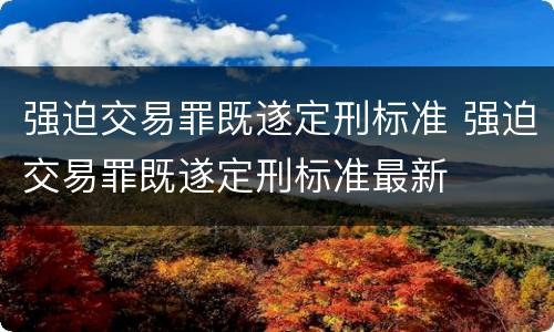 强迫交易罪既遂定刑标准 强迫交易罪既遂定刑标准最新