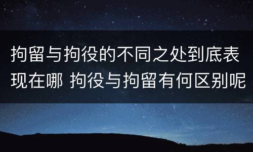拘留与拘役的不同之处到底表现在哪 拘役与拘留有何区别呢举例说明