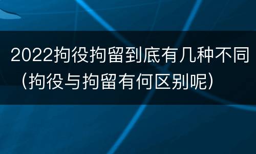 2022拘役拘留到底有几种不同（拘役与拘留有何区别呢）