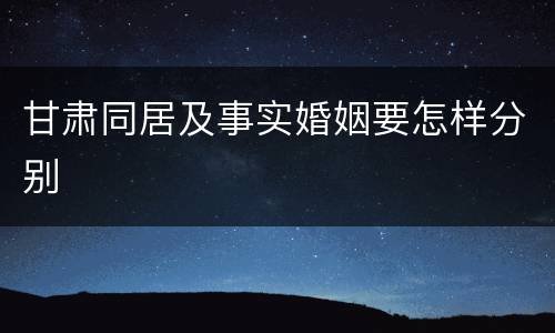 甘肃同居及事实婚姻要怎样分别