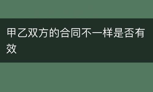 甲乙双方的合同不一样是否有效