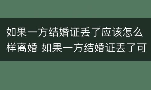 如果一方结婚证丢了应该怎么样离婚 如果一方结婚证丢了可以离婚吗