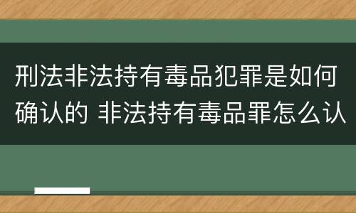 刑法非法持有毒品犯罪是如何确认的 非法持有毒品罪怎么认定