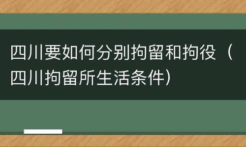 四川要如何分别拘留和拘役（四川拘留所生活条件）