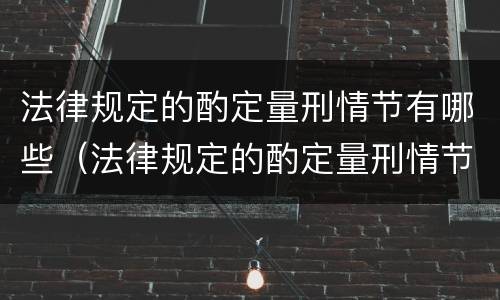 法律规定的酌定量刑情节有哪些（法律规定的酌定量刑情节有哪些种类）