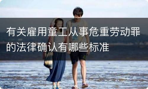 有关雇用童工从事危重劳动罪的法律确认有哪些标准