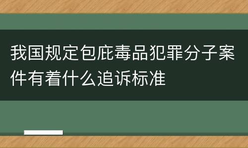 我国规定包庇毒品犯罪分子案件有着什么追诉标准