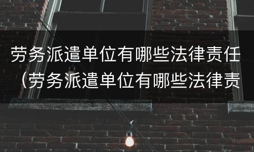 劳务派遣单位有哪些法律责任（劳务派遣单位有哪些法律责任）