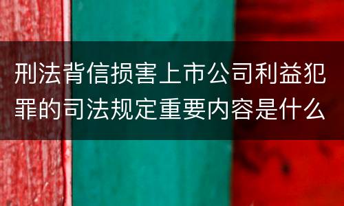 刑法背信损害上市公司利益犯罪的司法规定重要内容是什么