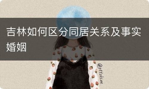吉林如何区分同居关系及事实婚姻