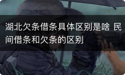 湖北欠条借条具体区别是啥 民间借条和欠条的区别