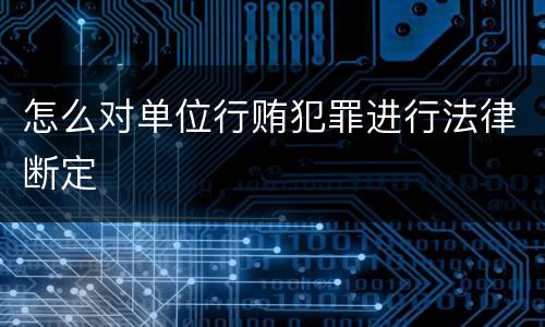 怎么对单位行贿犯罪进行法律断定