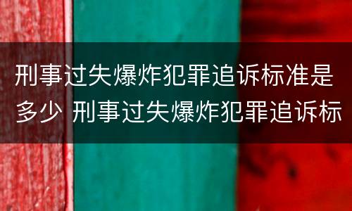 刑事过失爆炸犯罪追诉标准是多少 刑事过失爆炸犯罪追诉标准是多少条