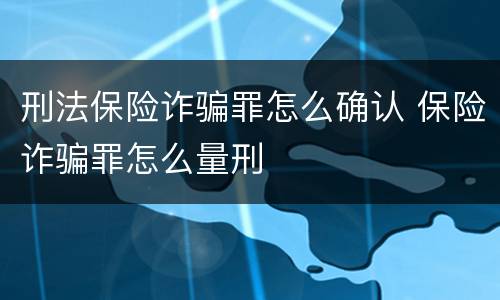 刑法保险诈骗罪怎么确认 保险诈骗罪怎么量刑