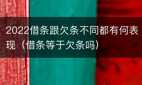 2022借条跟欠条不同都有何表现（借条等于欠条吗）