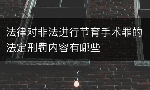 法律对非法进行节育手术罪的法定刑罚内容有哪些