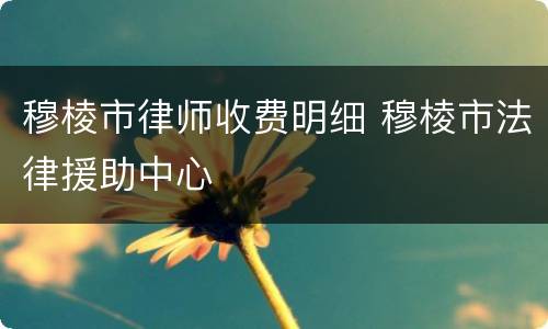 穆棱市律师收费明细 穆棱市法律援助中心
