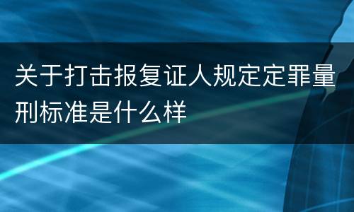 关于打击报复证人规定定罪量刑标准是什么样