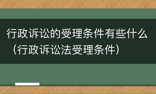 行政诉讼的受理条件有些什么（行政诉讼法受理条件）