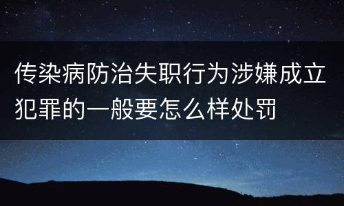 传染病防治失职行为涉嫌成立犯罪的一般要怎么样处罚