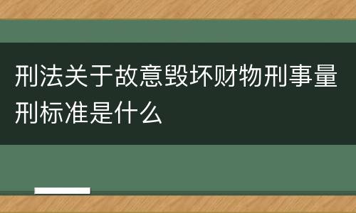 刑法关于故意毁坏财物刑事量刑标准是什么