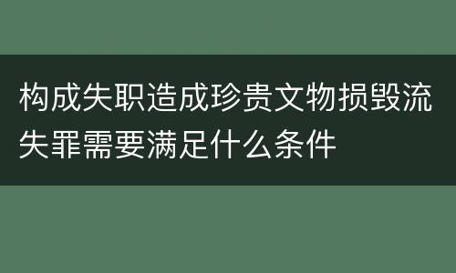 构成失职造成珍贵文物损毁流失罪需要满足什么条件