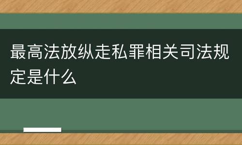 最高法放纵走私罪相关司法规定是什么