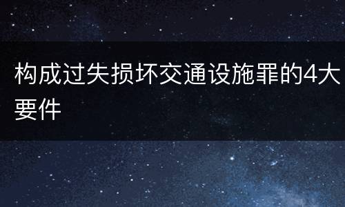构成过失损坏交通设施罪的4大要件