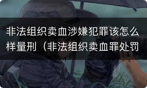 非法组织卖血涉嫌犯罪该怎么样量刑（非法组织卖血罪处罚多少钱）