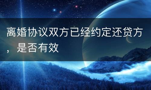 离婚协议双方已经约定还贷方，是否有效