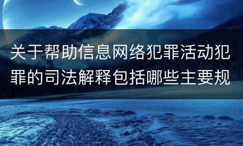 关于帮助信息网络犯罪活动犯罪的司法解释包括哪些主要规定