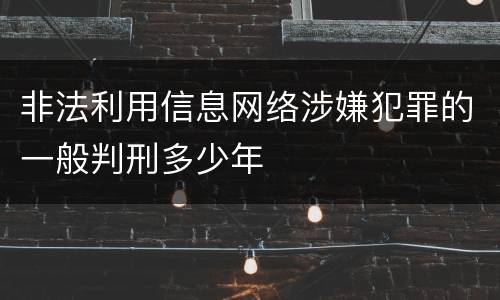 非法利用信息网络涉嫌犯罪的一般判刑多少年