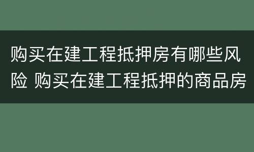 购买在建工程抵押房有哪些风险 购买在建工程抵押的商品房有何风险