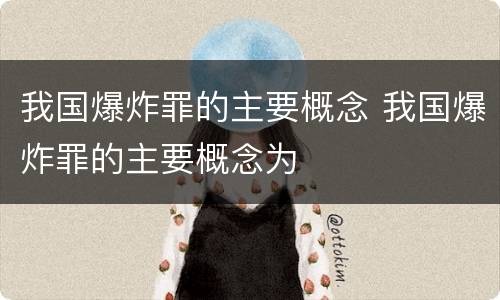 我国爆炸罪的主要概念 我国爆炸罪的主要概念为