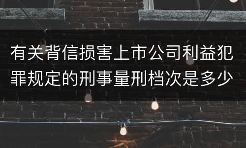 有关背信损害上市公司利益犯罪规定的刑事量刑档次是多少