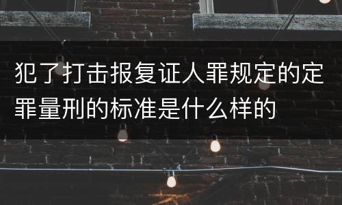 犯了打击报复证人罪规定的定罪量刑的标准是什么样的