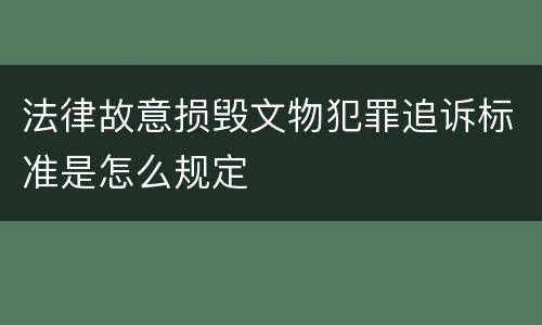 法律故意损毁文物犯罪追诉标准是怎么规定