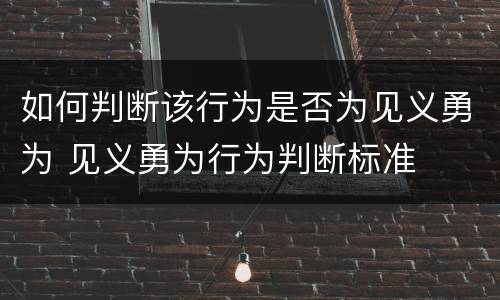 如何判断该行为是否为见义勇为 见义勇为行为判断标准