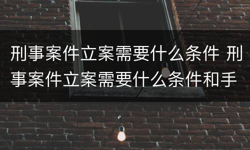 刑事案件立案需要什么条件 刑事案件立案需要什么条件和手续