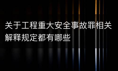 关于工程重大安全事故罪相关解释规定都有哪些