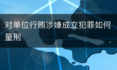 对单位行贿涉嫌成立犯罪如何量刑