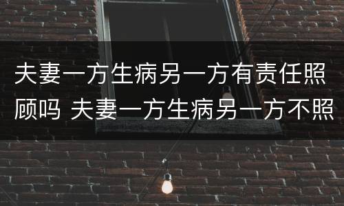 夫妻一方生病另一方有责任照顾吗 夫妻一方生病另一方不照顾