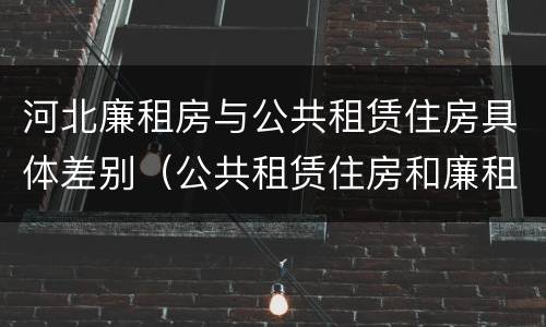 河北廉租房与公共租赁住房具体差别（公共租赁住房和廉租房的区别）