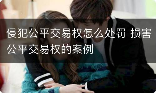 侵犯公平交易权怎么处罚 损害公平交易权的案例