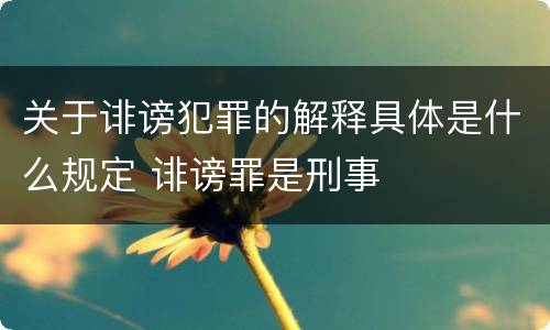 关于诽谤犯罪的解释具体是什么规定 诽谤罪是刑事