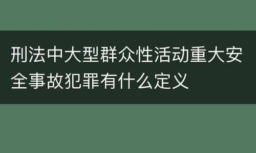 刑法中大型群众性活动重大安全事故犯罪有什么定义