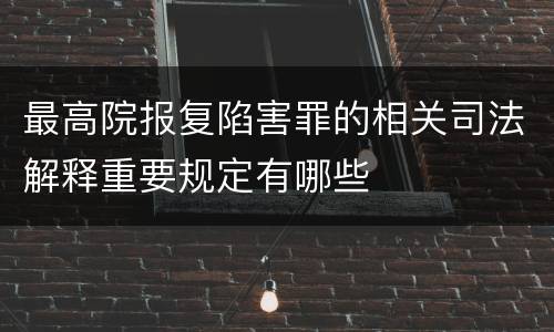最高院报复陷害罪的相关司法解释重要规定有哪些