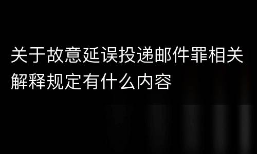 关于故意延误投递邮件罪相关解释规定有什么内容