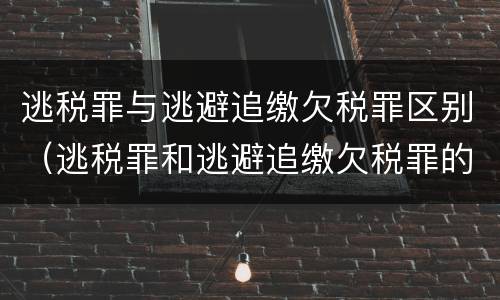 逃税罪与逃避追缴欠税罪区别（逃税罪和逃避追缴欠税罪的区别）